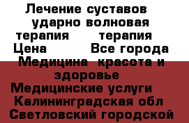 Лечение суставов , ударно-волновая терапия, PRP-терапия. › Цена ­ 500 - Все города Медицина, красота и здоровье » Медицинские услуги   . Калининградская обл.,Светловский городской округ 